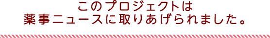 このプロジェクトは薬事ニュースに取りあげられました。