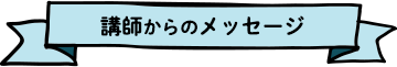 講師からのメッセージ