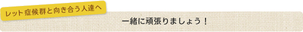 レット症候群と向き合う人達へ　一緒に頑張りましょう！