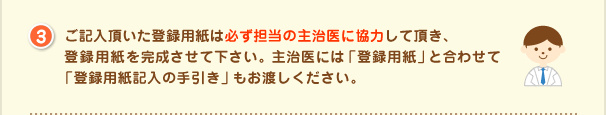 ご記入頂いた登録用紙は必ず担当の主治医に協力して頂き、 登録用紙を完成させて下さい。