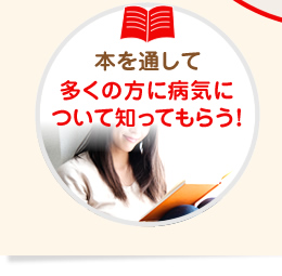 本を通して多くの方に病気について知ってもらう！