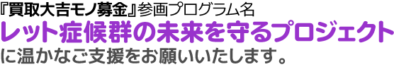 レット症候群の未来を守るプロジェクトに温かなご支援をお願いいたします。