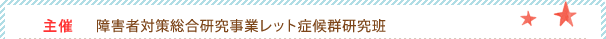主催 障害者対策総合研究事業レット症候群研究班