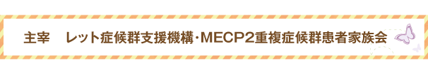 主催　レット症候群支援機構・MECP2重複症候群患者家族会